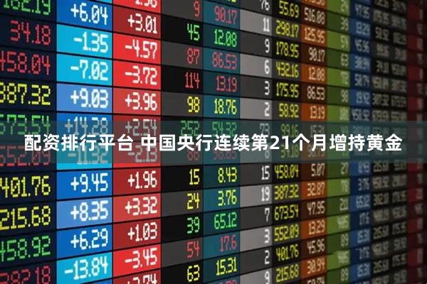 配资排行平台 中国央行连续第21个月增持黄金