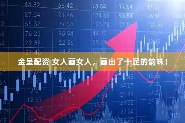 金呈配资 女人画女人，画出了十足的韵味！