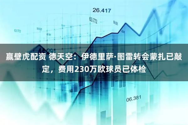 赢壁虎配资 德天空：伊德里萨·图雷转会蒙扎已敲定，费用230万欧球员已体检